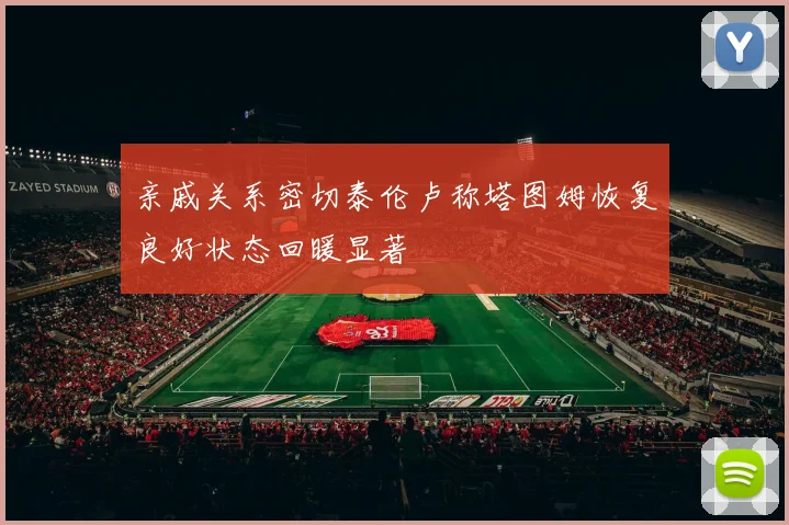 亲戚关系密切泰伦卢称塔图姆恢复良好状态回暖显著