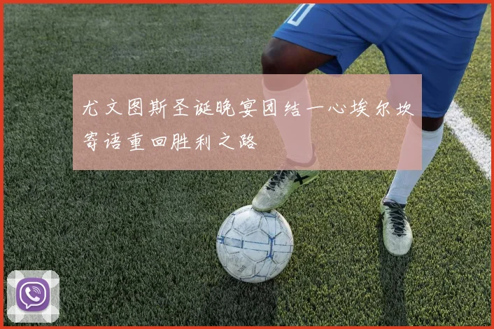尤文图斯圣诞晚宴团结一心埃尔坎寄语重回胜利之路