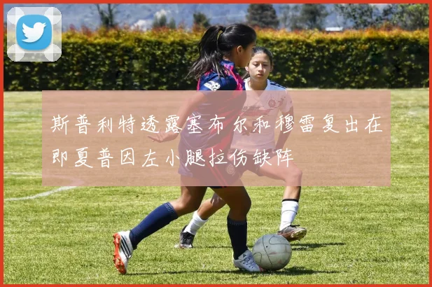斯普利特透露塞布尔和穆雷复出在即夏普因左小腿拉伤缺阵