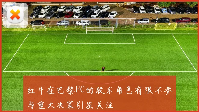 红牛在巴黎FC的股东角色有限不参与重大决策引发关注