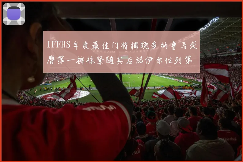 IFFHS年度最佳门将揭晓多纳鲁马荣膺第一裤袜紧随其后诺伊尔位列第四大马丁第七名