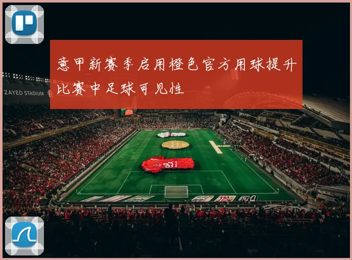 意甲新赛季启用橙色官方用球提升比赛中足球可见性