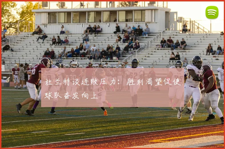 杜兰特谈连败压力：胜利渴望促使球队奋发向上