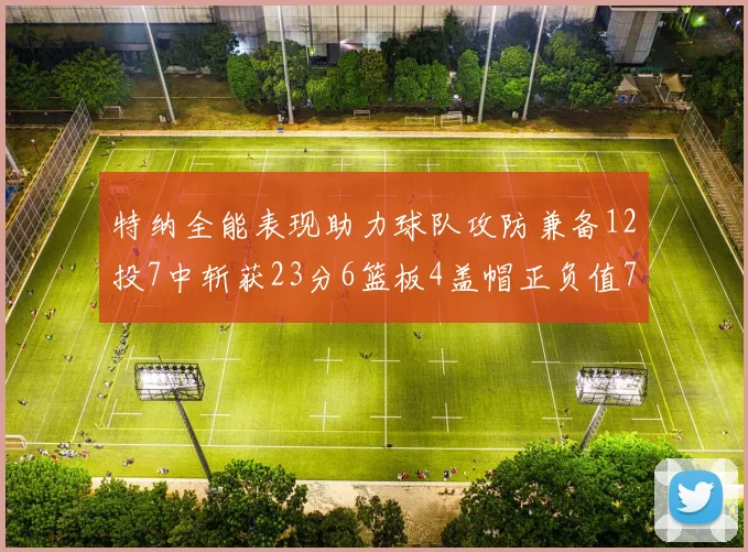 特纳全能表现助力球队攻防兼备12投7中斩获23分6篮板4盖帽正负值7