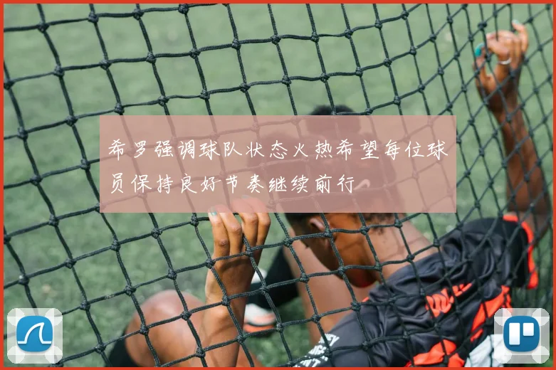 希罗强调球队状态火热希望每位球员保持良好节奏继续前行