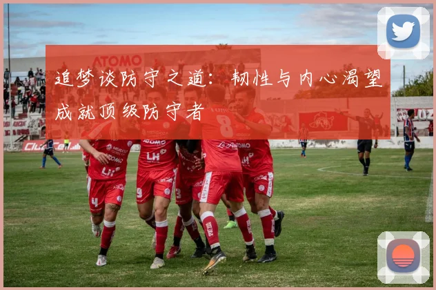 追梦谈防守之道：韧性与内心渴望成就顶级防守者
