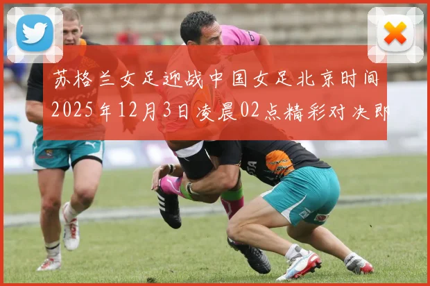 苏格兰女足迎战中国女足北京时间2025年12月3日凌晨02点精彩对决即将上演