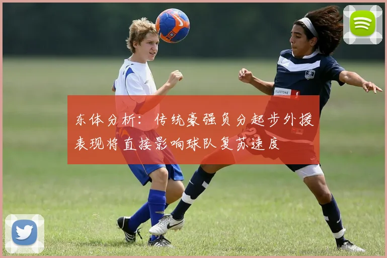 东体分析：传统豪强负分起步外援表现将直接影响球队复苏速度