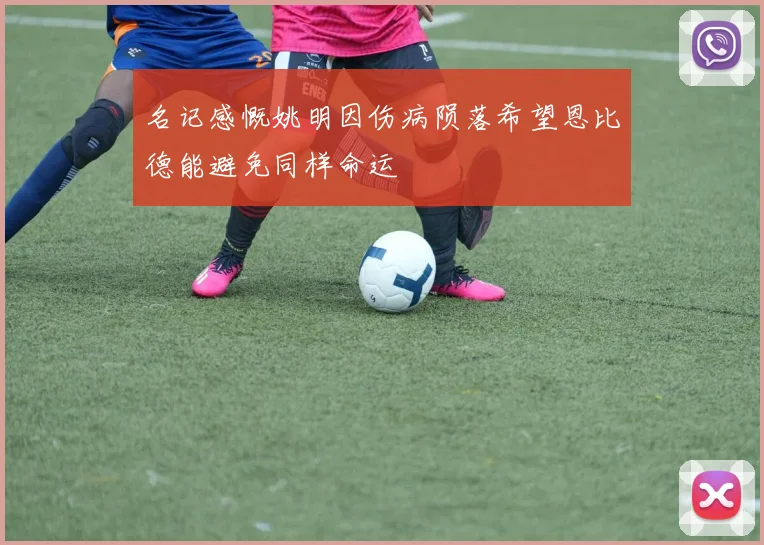 名记感慨姚明因伤病陨落希望恩比德能避免同样命运