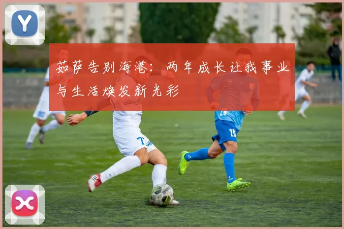 茹萨告别海港：两年成长让我事业与生活焕发新光彩