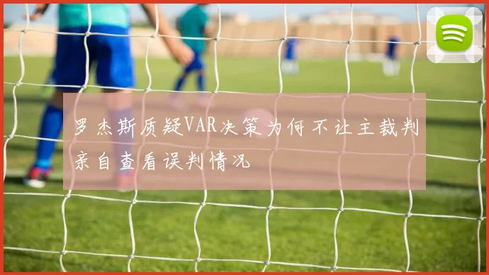 罗杰斯质疑VAR决策为何不让主裁判亲自查看误判情况